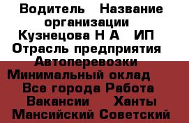 Водитель › Название организации ­ Кузнецова Н.А., ИП › Отрасль предприятия ­ Автоперевозки › Минимальный оклад ­ 1 - Все города Работа » Вакансии   . Ханты-Мансийский,Советский г.